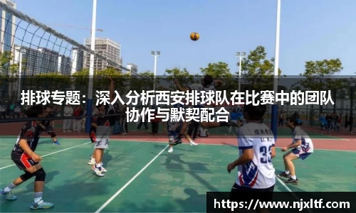 排球专题：深入分析西安排球队在比赛中的团队协作与默契配合