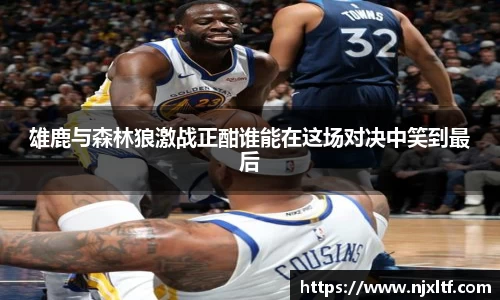 雄鹿与森林狼激战正酣谁能在这场对决中笑到最后